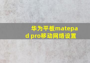 华为平板matepad pro移动网络设置